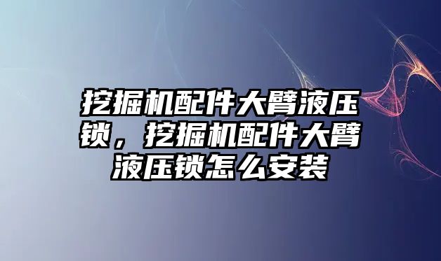 挖掘機(jī)配件大臂液壓鎖，挖掘機(jī)配件大臂液壓鎖怎么安裝