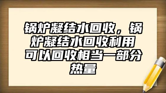 鍋爐凝結(jié)水回收，鍋爐凝結(jié)水回收利用可以回收相當(dāng)一部分熱量