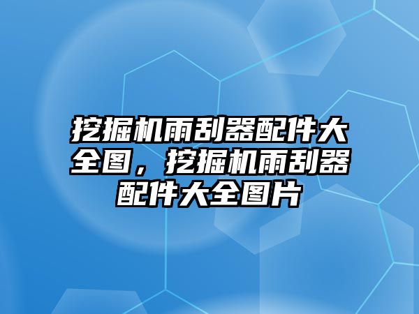 挖掘機(jī)雨刮器配件大全圖，挖掘機(jī)雨刮器配件大全圖片