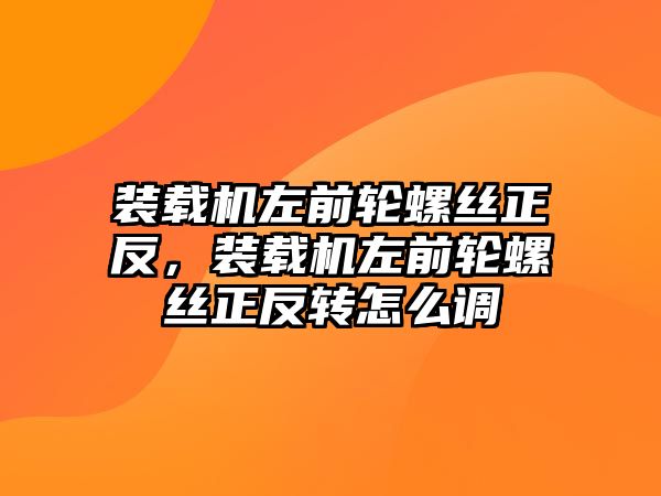 裝載機(jī)左前輪螺絲正反，裝載機(jī)左前輪螺絲正反轉(zhuǎn)怎么調(diào)