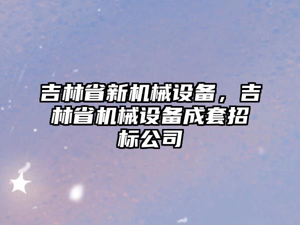 吉林省新機械設備，吉林省機械設備成套招標公司