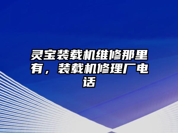 靈寶裝載機維修那里有，裝載機修理廠電話