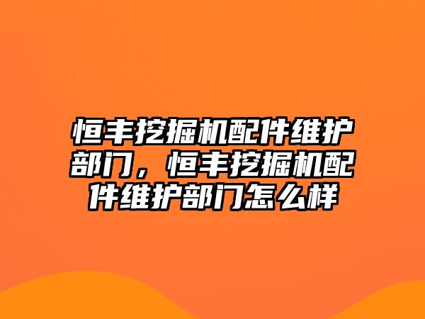 恒豐挖掘機(jī)配件維護(hù)部門，恒豐挖掘機(jī)配件維護(hù)部門怎么樣