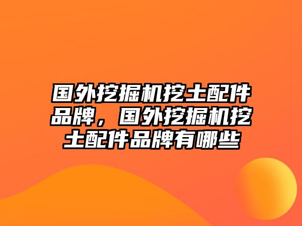 國外挖掘機挖土配件品牌，國外挖掘機挖土配件品牌有哪些