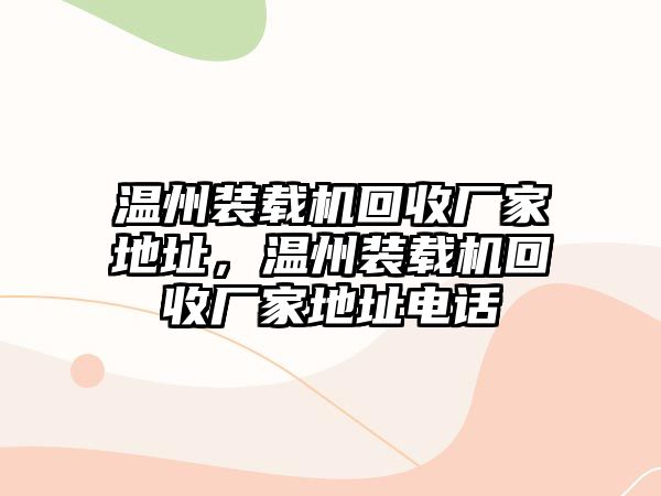 溫州裝載機(jī)回收廠家地址，溫州裝載機(jī)回收廠家地址電話