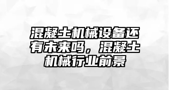 混凝土機(jī)械設(shè)備還有未來嗎，混凝土機(jī)械行業(yè)前景