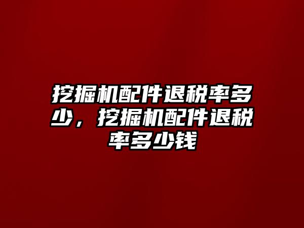 挖掘機(jī)配件退稅率多少，挖掘機(jī)配件退稅率多少錢