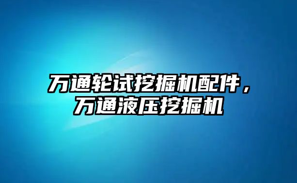 萬通輪試挖掘機配件，萬通液壓挖掘機