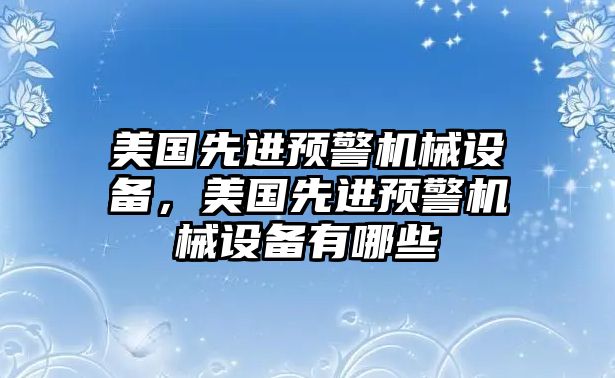 美國(guó)先進(jìn)預(yù)警機(jī)械設(shè)備，美國(guó)先進(jìn)預(yù)警機(jī)械設(shè)備有哪些