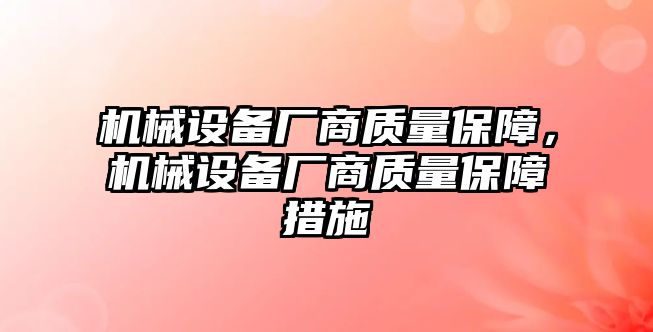 機械設(shè)備廠商質(zhì)量保障，機械設(shè)備廠商質(zhì)量保障措施