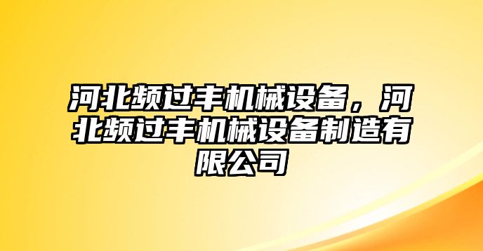 河北頻過豐機械設(shè)備，河北頻過豐機械設(shè)備制造有限公司