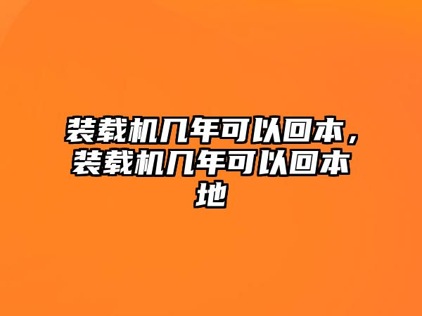 裝載機(jī)幾年可以回本，裝載機(jī)幾年可以回本地