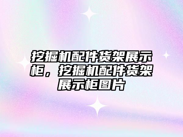 挖掘機配件貨架展示柜，挖掘機配件貨架展示柜圖片