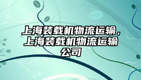 上海裝載機(jī)物流運(yùn)輸，上海裝載機(jī)物流運(yùn)輸公司