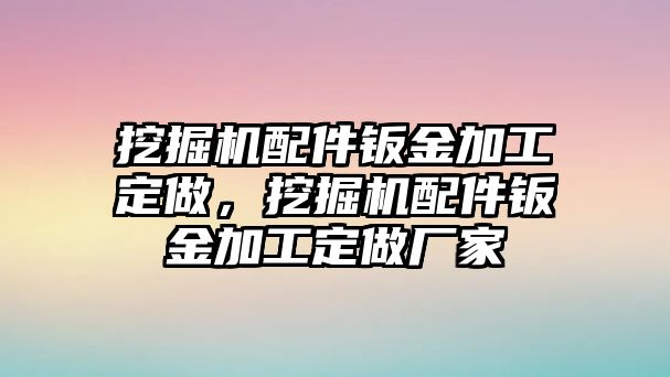 挖掘機(jī)配件鈑金加工定做，挖掘機(jī)配件鈑金加工定做廠家