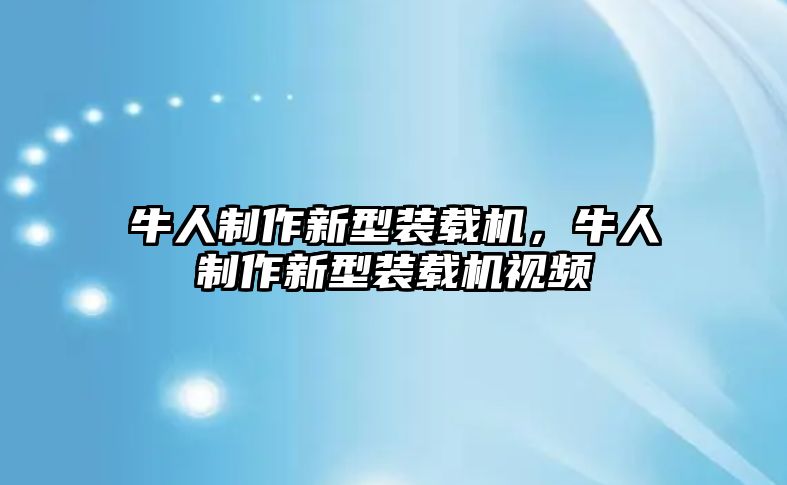 牛人制作新型裝載機(jī)，牛人制作新型裝載機(jī)視頻