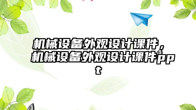 機(jī)械設(shè)備外觀設(shè)計(jì)課件，機(jī)械設(shè)備外觀設(shè)計(jì)課件ppt