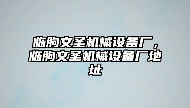 臨朐文圣機(jī)械設(shè)備廠，臨朐文圣機(jī)械設(shè)備廠地址