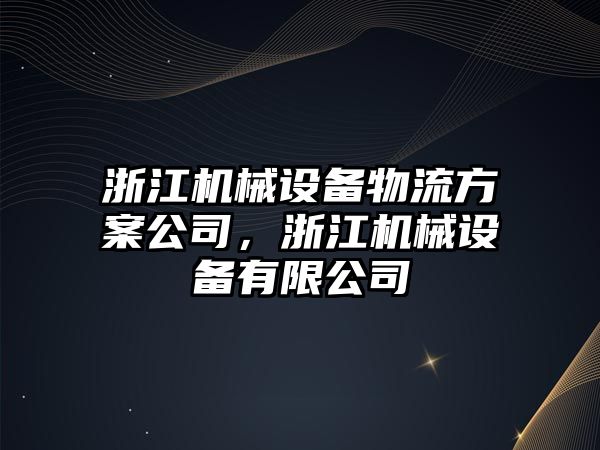 浙江機械設(shè)備物流方案公司，浙江機械設(shè)備有限公司