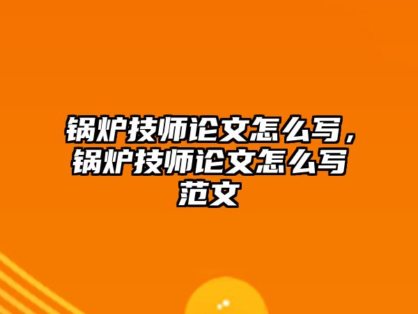 鍋爐技師論文怎么寫，鍋爐技師論文怎么寫范文