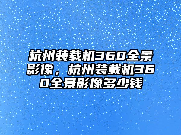 杭州裝載機(jī)360全景影像，杭州裝載機(jī)360全景影像多少錢