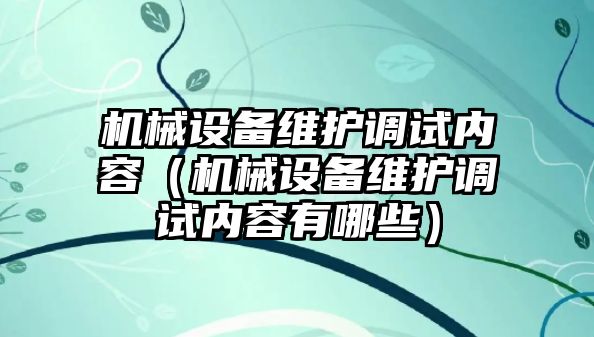 機械設(shè)備維護調(diào)試內(nèi)容（機械設(shè)備維護調(diào)試內(nèi)容有哪些）