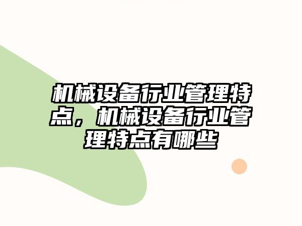 機(jī)械設(shè)備行業(yè)管理特點(diǎn)，機(jī)械設(shè)備行業(yè)管理特點(diǎn)有哪些