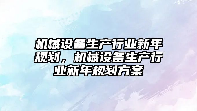 機械設備生產行業(yè)新年規(guī)劃，機械設備生產行業(yè)新年規(guī)劃方案