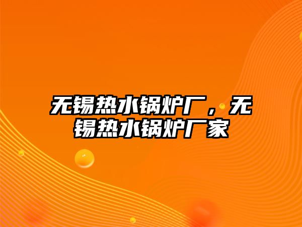 無錫熱水鍋爐廠，無錫熱水鍋爐廠家