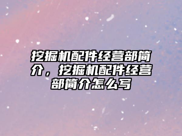 挖掘機配件經(jīng)營部簡介，挖掘機配件經(jīng)營部簡介怎么寫