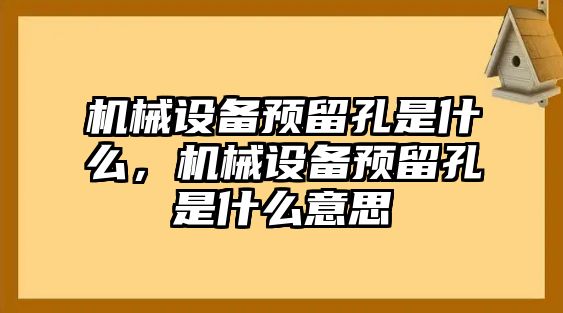 機(jī)械設(shè)備預(yù)留孔是什么，機(jī)械設(shè)備預(yù)留孔是什么意思