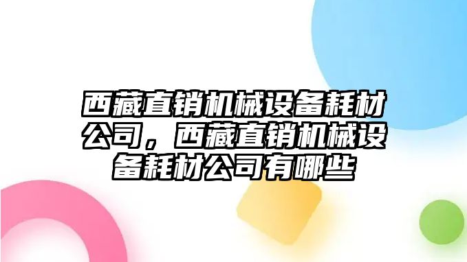 西藏直銷機(jī)械設(shè)備耗材公司，西藏直銷機(jī)械設(shè)備耗材公司有哪些