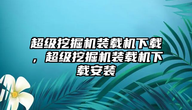 超級挖掘機裝載機下載，超級挖掘機裝載機下載安裝