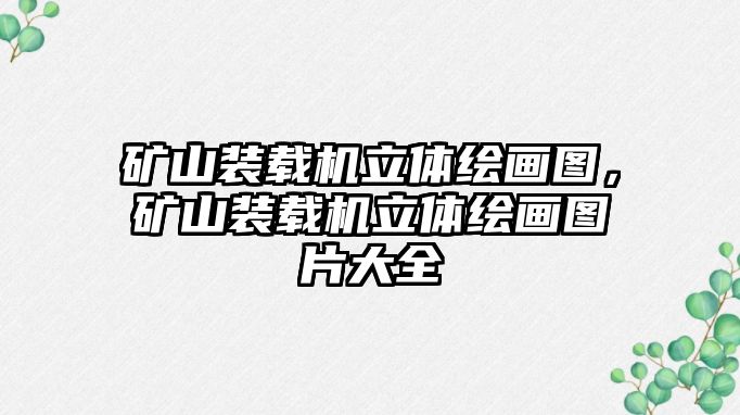 礦山裝載機立體繪畫圖，礦山裝載機立體繪畫圖片大全