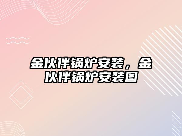 金伙伴鍋爐安裝，金伙伴鍋爐安裝圖