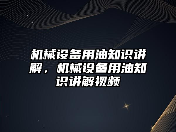 機械設(shè)備用油知識講解，機械設(shè)備用油知識講解視頻