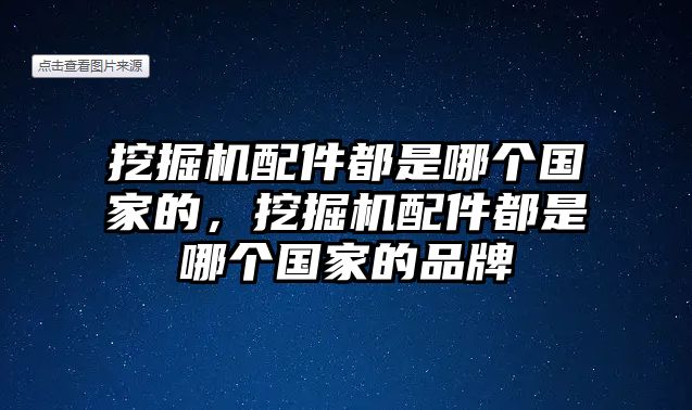 挖掘機配件都是哪個國家的，挖掘機配件都是哪個國家的品牌