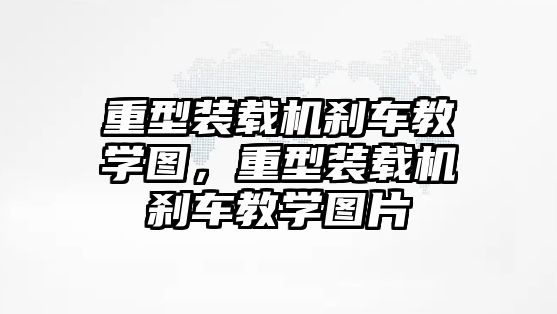 重型裝載機剎車教學圖，重型裝載機剎車教學圖片