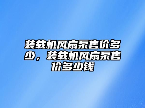 裝載機風(fēng)扇泵售價多少，裝載機風(fēng)扇泵售價多少錢