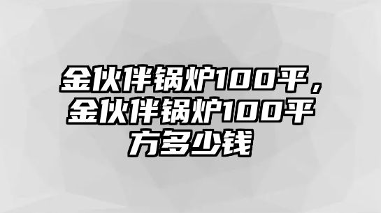 金伙伴鍋爐100平，金伙伴鍋爐100平方多少錢