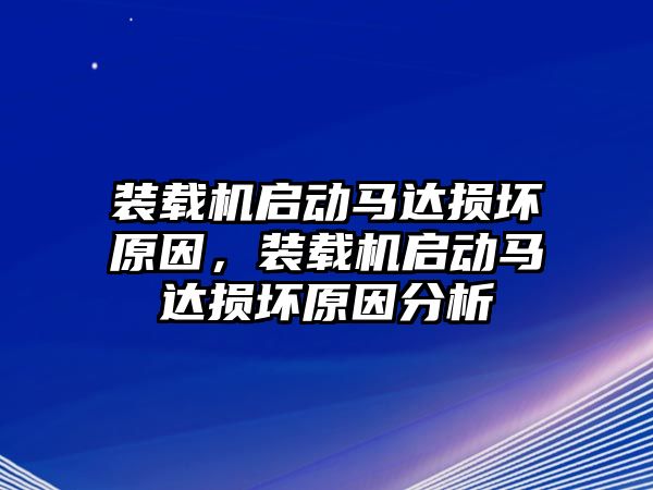 裝載機(jī)啟動馬達(dá)損壞原因，裝載機(jī)啟動馬達(dá)損壞原因分析