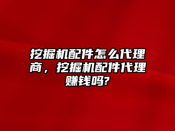 挖掘機(jī)配件怎么代理商，挖掘機(jī)配件代理賺錢嗎?