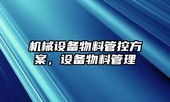 機(jī)械設(shè)備物料管控方案，設(shè)備物料管理