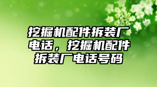 挖掘機(jī)配件拆裝廠電話，挖掘機(jī)配件拆裝廠電話號(hào)碼