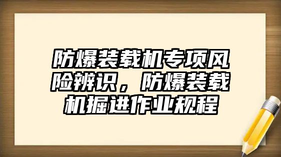 防爆裝載機專項風險辨識，防爆裝載機掘進作業(yè)規(guī)程