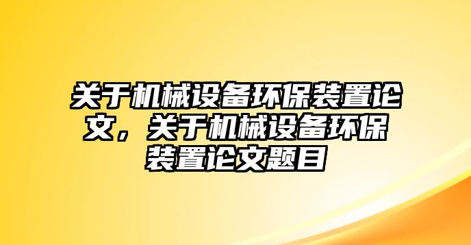 關(guān)于機械設備環(huán)保裝置論文，關(guān)于機械設備環(huán)保裝置論文題目