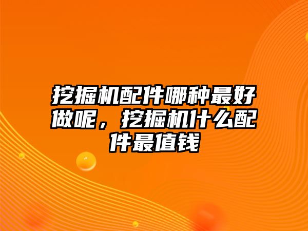 挖掘機配件哪種最好做呢，挖掘機什么配件最值錢