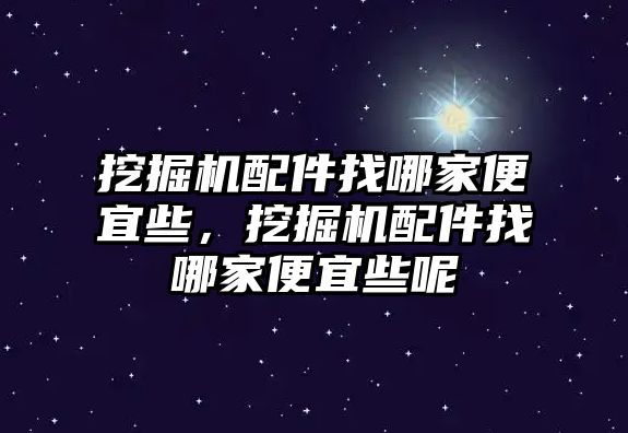 挖掘機(jī)配件找哪家便宜些，挖掘機(jī)配件找哪家便宜些呢