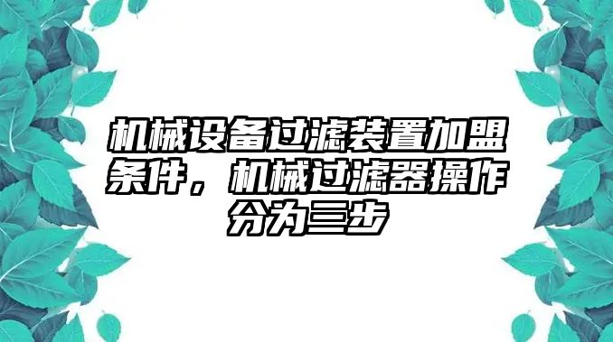 機(jī)械設(shè)備過濾裝置加盟條件，機(jī)械過濾器操作分為三步