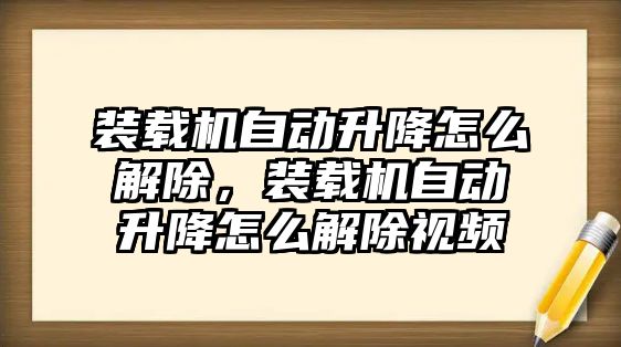 裝載機自動升降怎么解除，裝載機自動升降怎么解除視頻